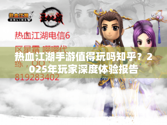 热血江湖手游值得玩吗知乎?2025年玩家深度体验报告 热血江湖手游值得玩吗知乎?2025年玩家深度体验报告