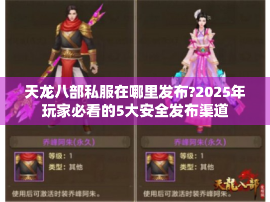 天龙八部私服在哪里发布?2025年玩家必看的5大安全发布渠道 天龙八部私服在哪里发布?2025年玩家必看的5大安全发布渠道