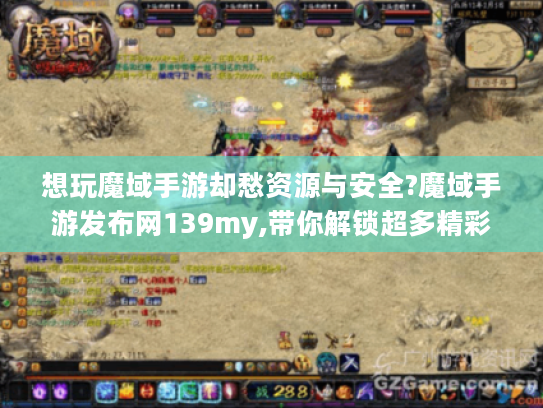 想玩魔域手游却愁资源与安全?魔域手游发布网139my,带你解锁超多精彩
