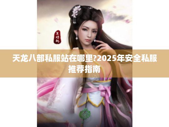 天龙八部私服站在哪里?2025年安全私服推荐指南 天龙八部私服站在哪里?2025年安全私服推荐指南
