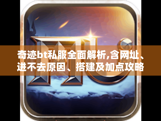 奇迹bt私服全面解析,含网址、进不去原因、搭建及加点攻略等 奇迹bt私服全面解析,含网址、进不去原因、搭建及加点攻略等