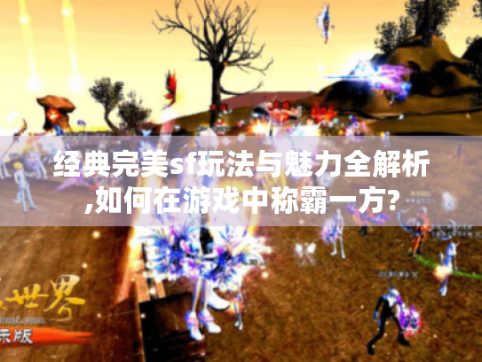 经典完美sf玩法与魅力全解析,如何在游戏中称霸一方? 经典完美sf玩法与魅力全解析,如何在游戏中称霸一方?