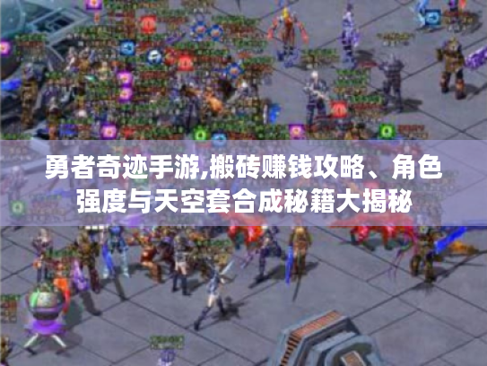 勇者奇迹手游,搬砖赚钱攻略、角色强度与天空套合成秘籍大揭秘 勇者奇迹手游,搬砖赚钱攻略、角色强度与天空套合成秘籍大揭秘