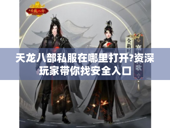 天龙八部私服在哪里打开?资深玩家带你找安全入口 天龙八部私服在哪里打开?资深玩家带你找安全入口