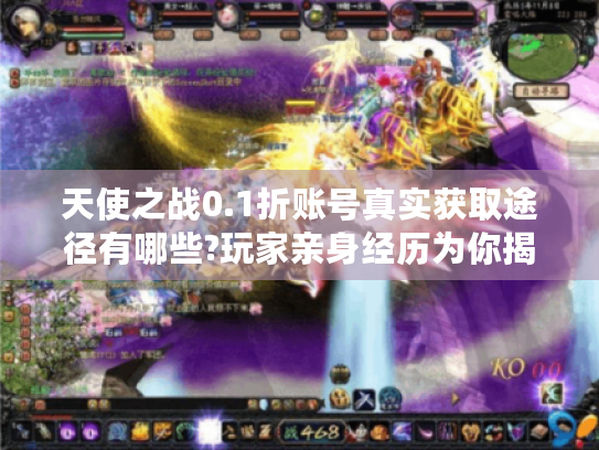 天使之战0.1折账号真实获取途径有哪些?玩家亲身经历为你揭晓内幕! 天使之战0.1折账号真实获取途径有哪些?玩家亲身经历为你揭晓内幕!