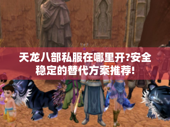 天龙八部私服在哪里开?安全稳定的替代方案推荐! 天龙八部私服在哪里开?安全稳定的替代方案推荐!