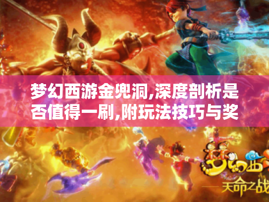 梦幻西游金兜洞,深度剖析是否值得一刷,附玩法技巧与奖励真相 梦幻西游金兜洞,深度剖析是否值得一刷,附玩法技巧与奖励真相