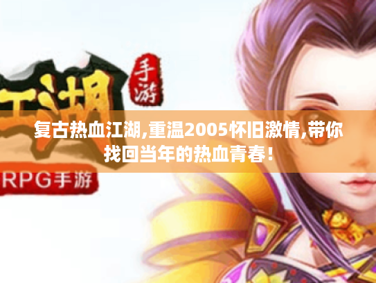 复古热血江湖,重温2005怀旧激情,带你找回当年的热血青春! 复古热血江湖,重温2005怀旧激情,带你找回当年的热血青春!