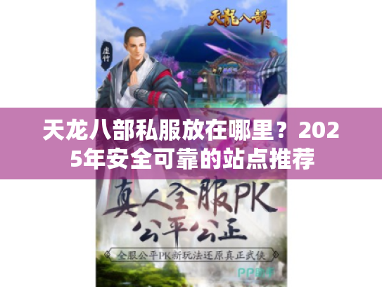 天龙八部私服放在哪里?2025年安全可靠的站点推荐 天龙八部私服放在哪里?2025年安全可靠的站点推荐