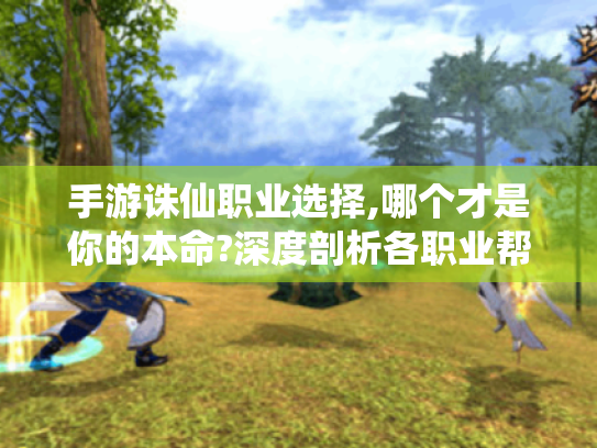 手游诛仙职业选择,哪个才是你的本命?深度剖析各职业帮你抉择 手游诛仙职业选择,哪个才是你的本命?深度剖析各职业帮你抉择