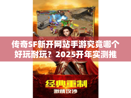 传奇SF新开网站手游究竟哪个好玩耐玩?2025开年实测推荐 传奇SF新开网站手游究竟哪个好玩耐玩?2025开年实测推荐