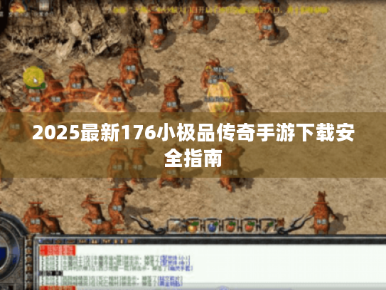 2025最新176小极品传奇手游下载安全指南 2025最新176小极品传奇手游下载安全指南