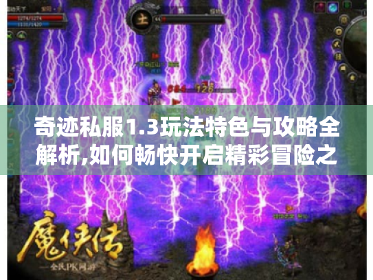 奇迹私服1.3玩法特色与攻略全解析,如何畅快开启精彩冒险之旅? 奇迹私服1.3玩法特色与攻略全解析,如何畅快开启精彩冒险之旅?