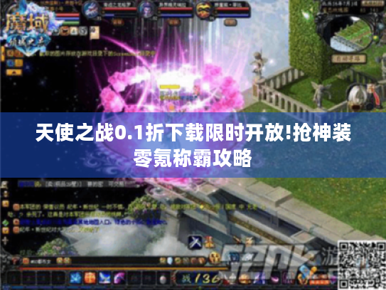 天使之战0.1折下载限时开放!抢神装零氪称霸攻略 天使之战0.1折下载限时开放!抢神装零氪称霸攻略