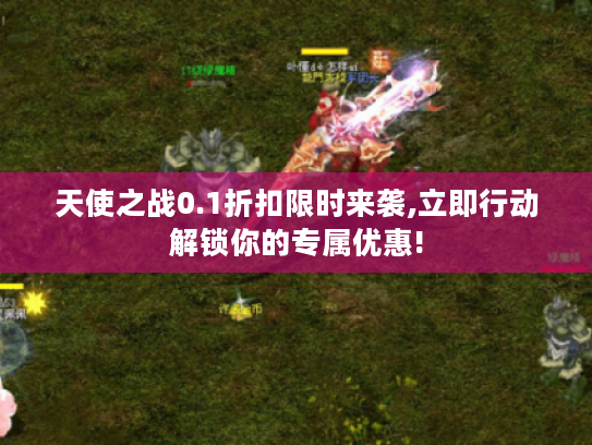 天使之战0.1折扣限时来袭,立即行动解锁你的专属优惠! 天使之战0.1折扣限时来袭,立即行动解锁你的专属优惠!