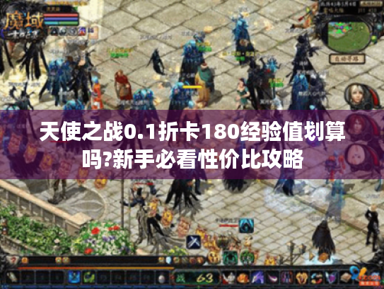 天使之战0.1折卡180经验值划算吗?新手必看性价比攻略 天使之战0.1折卡180经验值划算吗?新手必看性价比攻略