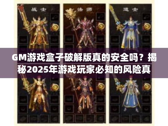GM游戏盒子破解版真的安全吗?揭秘2025年游戏玩家必知的风险真相 GM游戏盒子破解版真的安全吗?揭秘2025年游戏玩家必知的风险真相
