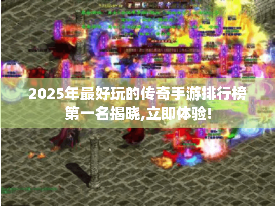 2025年最好玩的传奇手游排行榜第一名揭晓,立即体验! 2025年最好玩的传奇手游排行榜第一名揭晓,立即体验!