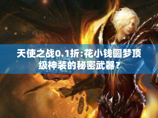 天使之战0.1折:花小钱圆梦顶级神装的秘密武器? 天使之战0.1折:花小钱圆梦顶级神装的秘密武器?