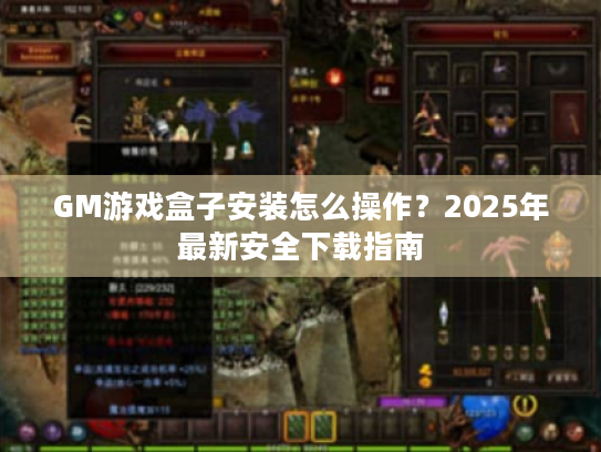 GM游戏盒子安装怎么操作?2025年最新安全下载指南 GM游戏盒子安装怎么操作?2025年最新安全下载指南