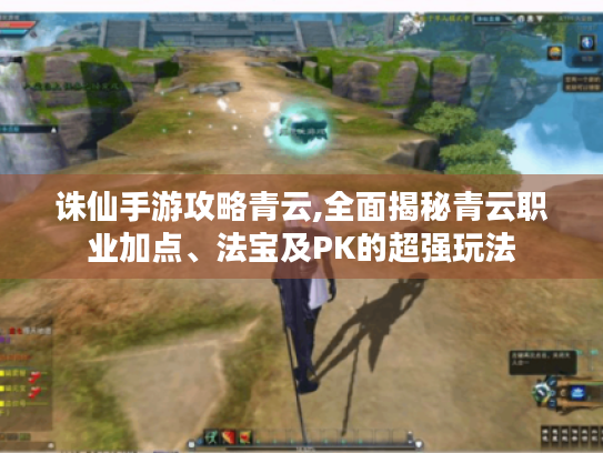 诛仙手游攻略青云,全面揭秘青云职业加点、法宝及PK的超强玩法 诛仙手游攻略青云,全面揭秘青云职业加点、法宝及PK的超强玩法