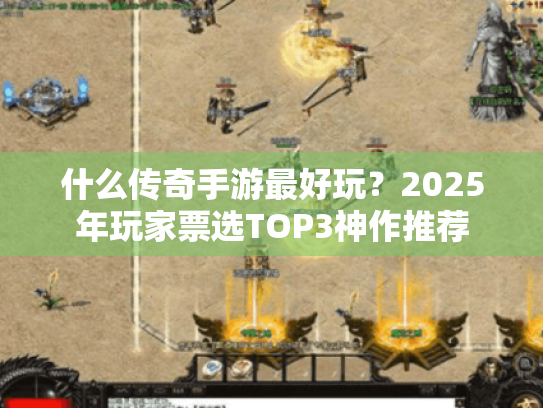 什么传奇手游最好玩?2025年玩家票选TOP3神作推荐 什么传奇手游最好玩?2025年玩家票选TOP3神作推荐