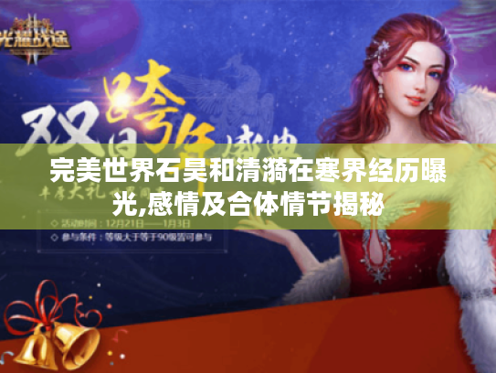 完美世界石昊和清漪在寒界经历曝光,感情及合体情节揭秘 完美世界石昊和清漪在寒界经历曝光,感情及合体情节揭秘