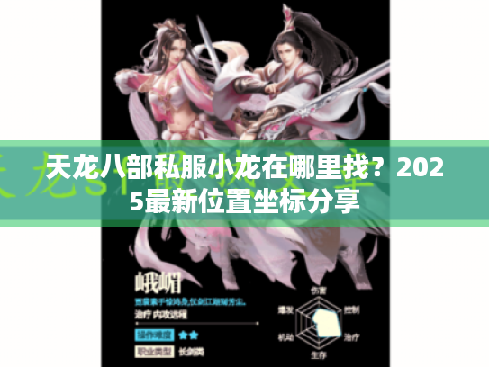 天龙八部私服小龙在哪里找?2025最新位置坐标分享 天龙八部私服小龙在哪里找?2025最新位置坐标分享