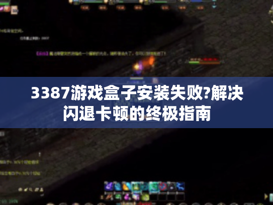 3387游戏盒子安装失败?解决闪退卡顿的终极指南 3387游戏盒子安装失败?解决闪退卡顿的终极指南