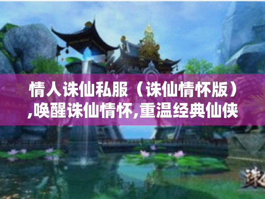 情人诛仙私服(诛仙情怀版),唤醒诛仙情怀,重温经典仙侠世界 情人诛仙私服(诛仙情怀版),唤醒诛仙情怀,重温经典仙侠世界