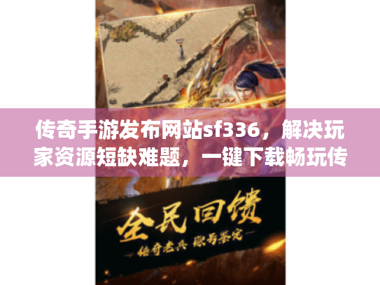 传奇手游发布网站sf336,解决玩家资源短缺难题,一键下载畅玩传奇! 传奇手游发布网站sf336,解决玩家资源短缺难题,一键下载畅玩传奇!