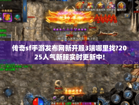 传奇sf手游发布网新开服3端哪里找?2025人气新服实时更新中! 传奇sf手游发布网新开服3端哪里找?2025人气新服实时更新中!