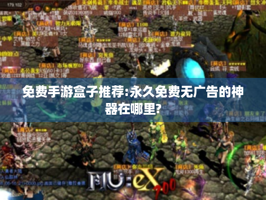 免费手游盒子推荐:永久免费无广告的神器在哪里? 免费手游盒子推荐:永久免费无广告的神器在哪里?