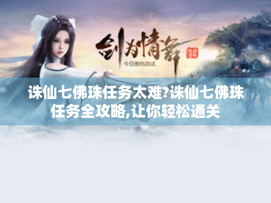 诛仙七佛珠任务太难?诛仙七佛珠任务全攻略,让你轻松通关