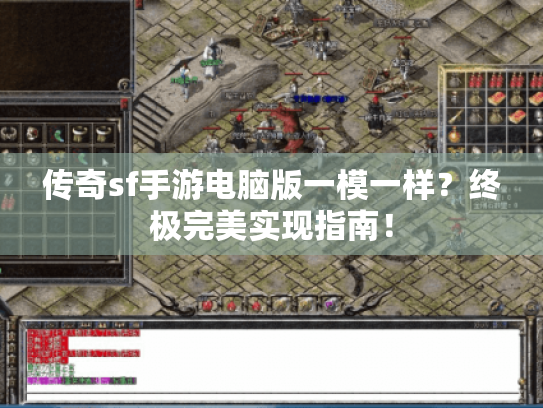 传奇sf手游电脑版一模一样?终极完美实现指南! 传奇sf手游电脑版一模一样?终极完美实现指南!