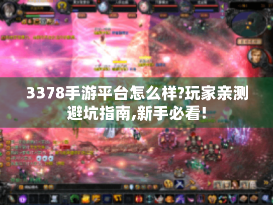 3378手游平台怎么样?玩家亲测避坑指南,新手必看! 3378手游平台怎么样?玩家亲测避坑指南,新手必看!