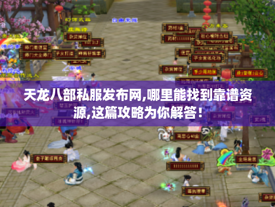 天龙八部私服发布网,哪里能找到靠谱资源,这篇攻略为你解答! 天龙八部私服发布网,哪里能找到靠谱资源,这篇攻略为你解答!