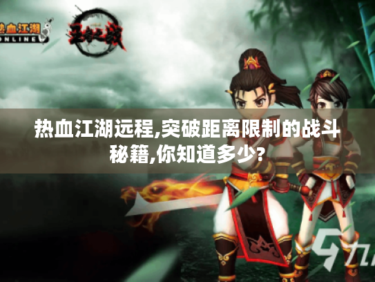 热血江湖远程,突破距离限制的战斗秘籍,你知道多少?