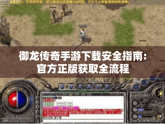 御龙传奇手游下载安全指南:官方正版获取全流程 御龙传奇手游下载安全指南:官方正版获取全流程