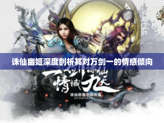 诛仙幽姬深度剖析其对万剑一的情感倾向