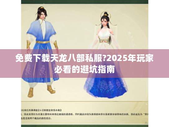 免费下载天龙八部私服?2025年玩家必看的避坑指南 免费下载天龙八部私服?2025年玩家必看的避坑指南