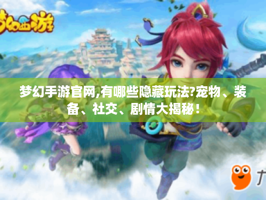 梦幻手游官网,有哪些隐藏玩法?宠物、装备、社交、剧情大揭秘! 梦幻手游官网,有哪些隐藏玩法?宠物、装备、社交、剧情大揭秘!