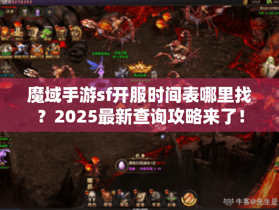魔域手游sf开服时间表哪里找?2025最新查询攻略来了! 魔域手游sf开服时间表哪里找?2025最新查询攻略来了!