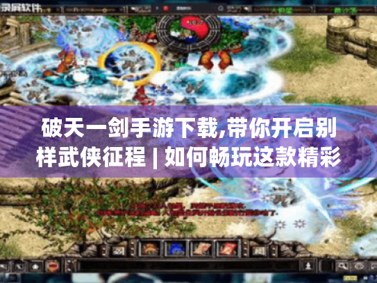 破天一剑手游下载,带你开启别样武侠征程 | 如何畅玩这款精彩手游? 破天一剑手游下载,带你开启别样武侠征程 | 如何畅玩这款精彩手游?