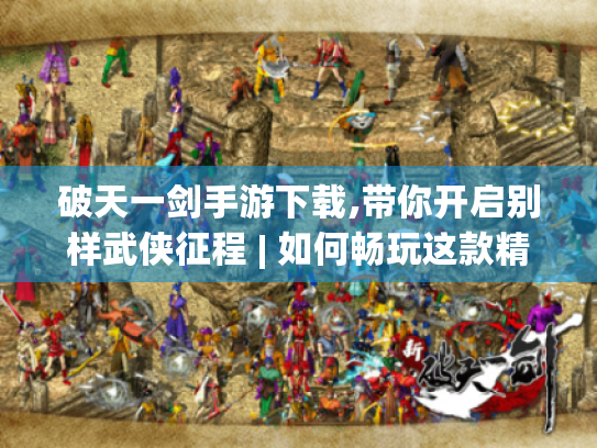 破天一剑手游下载,带你开启别样武侠征程 | 如何畅玩这款精彩手游? 破天一剑手游下载,带你开启别样武侠征程 | 如何畅玩这款精彩手游?