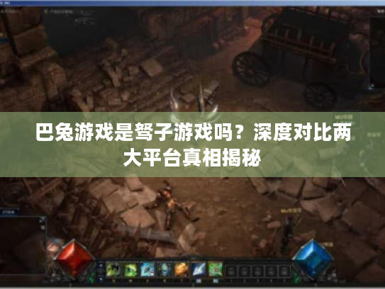巴兔游戏是驽子游戏吗？深度对比两大平台真相揭秘