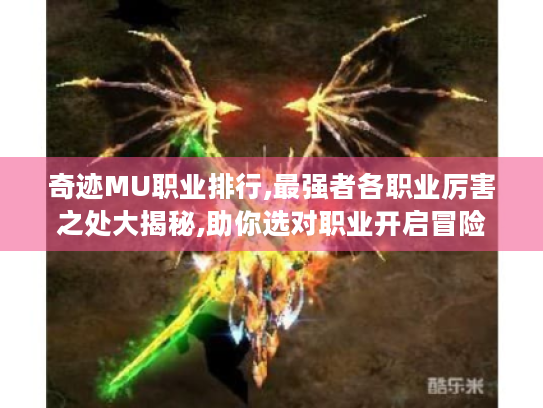 奇迹MU职业排行,最强者各职业厉害之处大揭秘,助你选对职业开启冒险 奇迹MU职业排行,最强者各职业厉害之处大揭秘,助你选对职业开启冒险