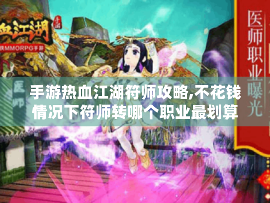手游热血江湖符师攻略,不花钱情况下符师转哪个职业最划算