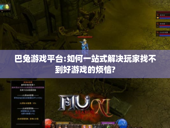 巴兔游戏平台:如何一站式解决玩家找不到好游戏的烦恼? 巴兔游戏平台:如何一站式解决玩家找不到好游戏的烦恼?