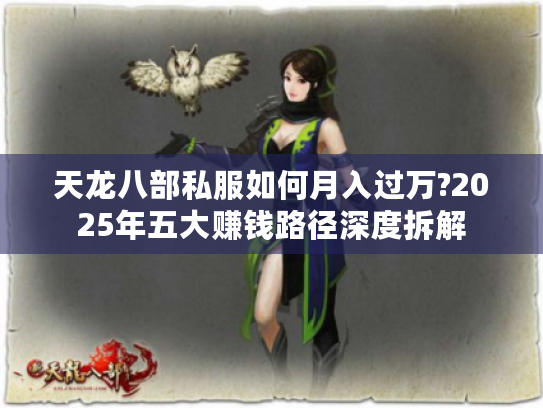 天龙八部私服如何月入过万?2025年五大赚钱路径深度拆解 天龙八部私服如何月入过万?2025年五大赚钱路径深度拆解